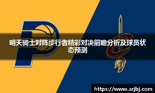 明天骑士对阵步行者精彩对决前瞻分析及球员状态预测