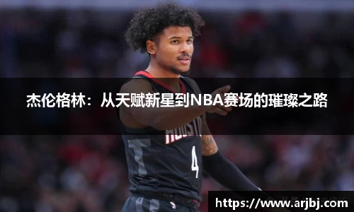 杰伦格林：从天赋新星到NBA赛场的璀璨之路