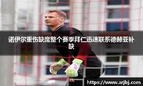 诺伊尔重伤缺席整个赛季拜仁迅速联系德赫亚补缺