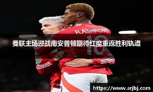 曼联主场迎战南安普顿期待红魔重返胜利轨道