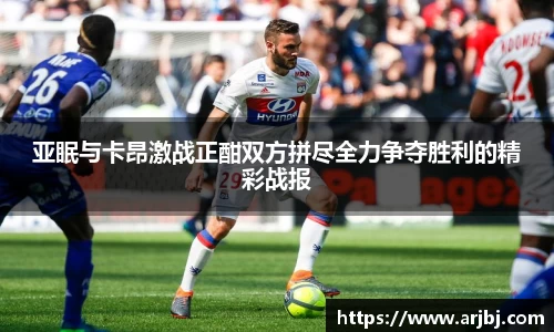 亚眠与卡昂激战正酣双方拼尽全力争夺胜利的精彩战报