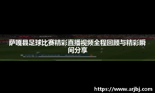 萨嘎县足球比赛精彩直播视频全程回顾与精彩瞬间分享